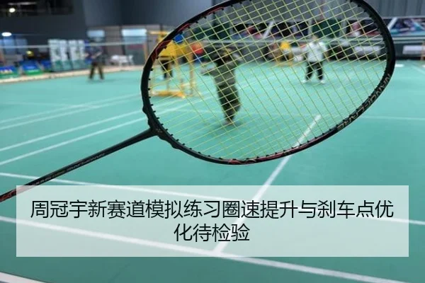 周冠宇新赛道模拟练习圈速提升与刹车点优化待检验